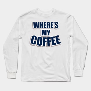 Wheres my coffee Long Sleeve T-Shirt